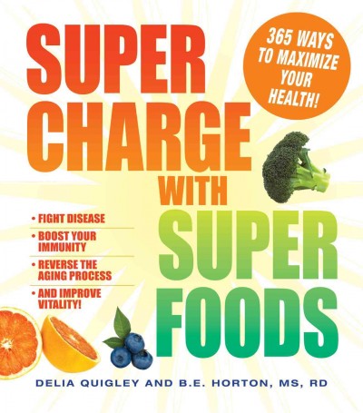 Super charge with super foods [electronic resource] : fight disease, boost your immunity, reverse the aging process, and improve vitality! / Delia Quigley and B.E. Horton.