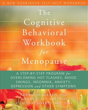 The cognitive behavioral workbook for menopause [electronic resource] : a step-by-step program for overcoming hot flashes, mood swings, insomnia, anxiety, depression, and other symptoms / Sheryl M. Green, Randi E. McCabe, Claudio N. Soares.
