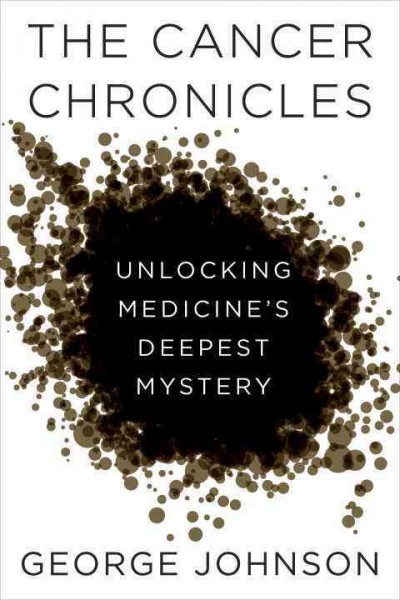 The cancer chronicles : unlocking medicine's deepest mystery / George Johnson.
