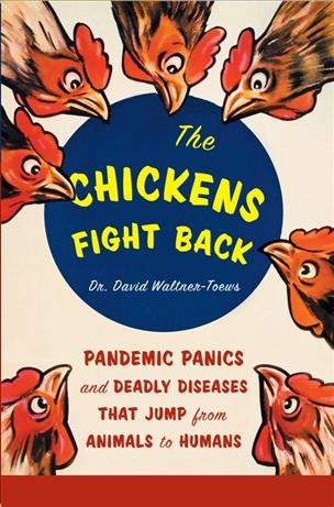 The chickens fight back [electronic resource] : pandemic panics and deadly diseases that jump from animals to humans / David Waltner-Toews.