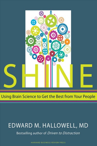 Shine [electronic resource] : using brain science to get the best from your people / Edward M. Hallowell.